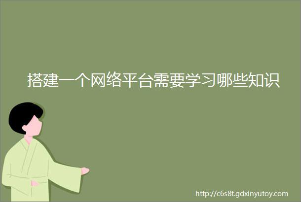 搭建一个网络平台需要学习哪些知识