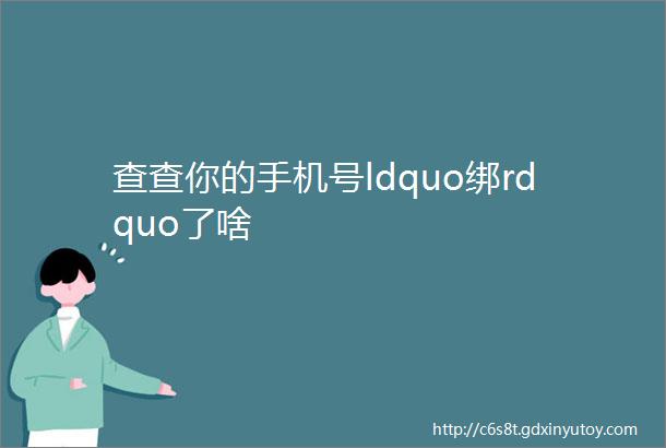 查查你的手机号ldquo绑rdquo了啥